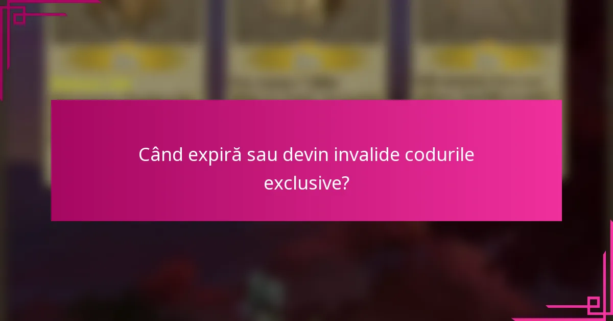 Când expiră sau devin invalide codurile exclusive?