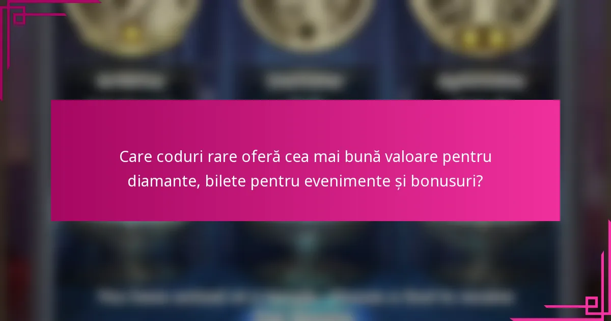 Care coduri rare oferă cea mai bună valoare pentru diamante, bilete pentru evenimente și bonusuri?