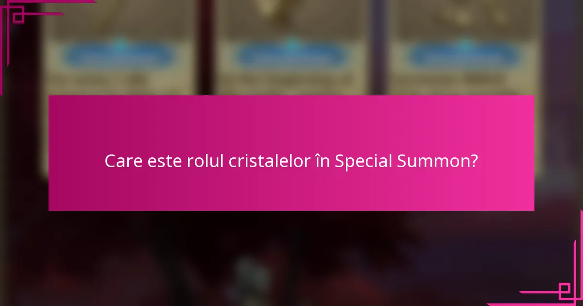 Care este rolul cristalelor în Special Summon?