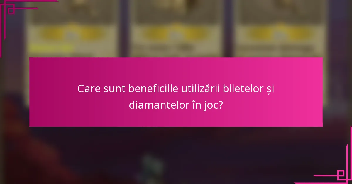 Care sunt beneficiile utilizării biletelor și diamantelor în joc?