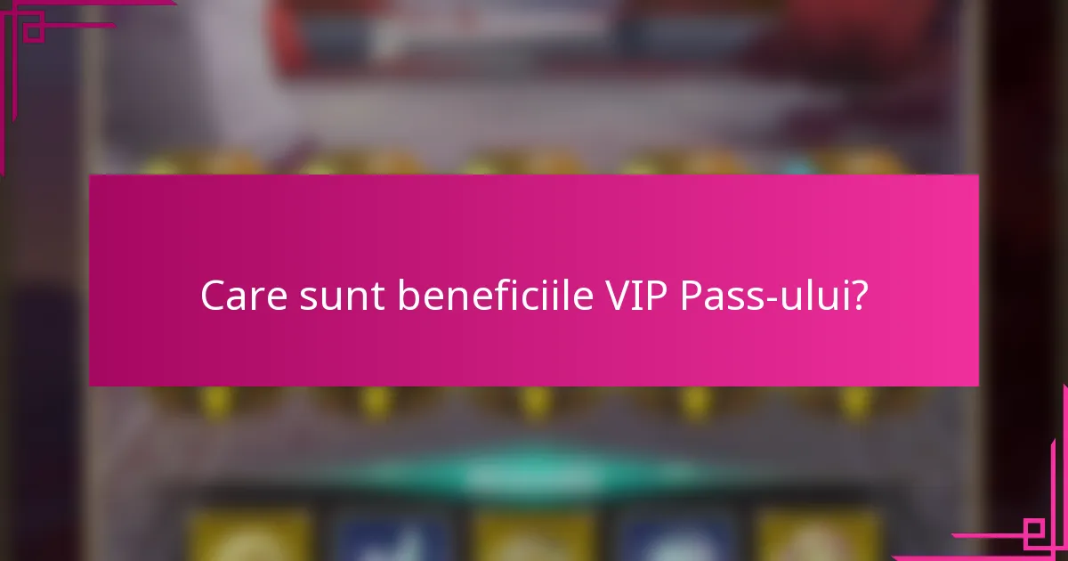 Care sunt beneficiile VIP Pass-ului?