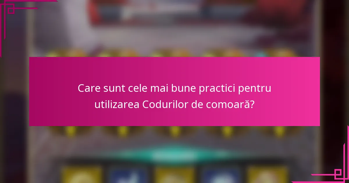 Care sunt cele mai bune practici pentru utilizarea Codurilor de comoară?