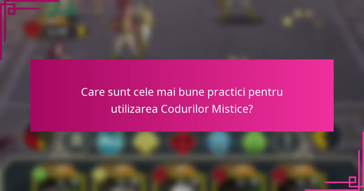 Care sunt cele mai bune practici pentru utilizarea Codurilor Mistice?