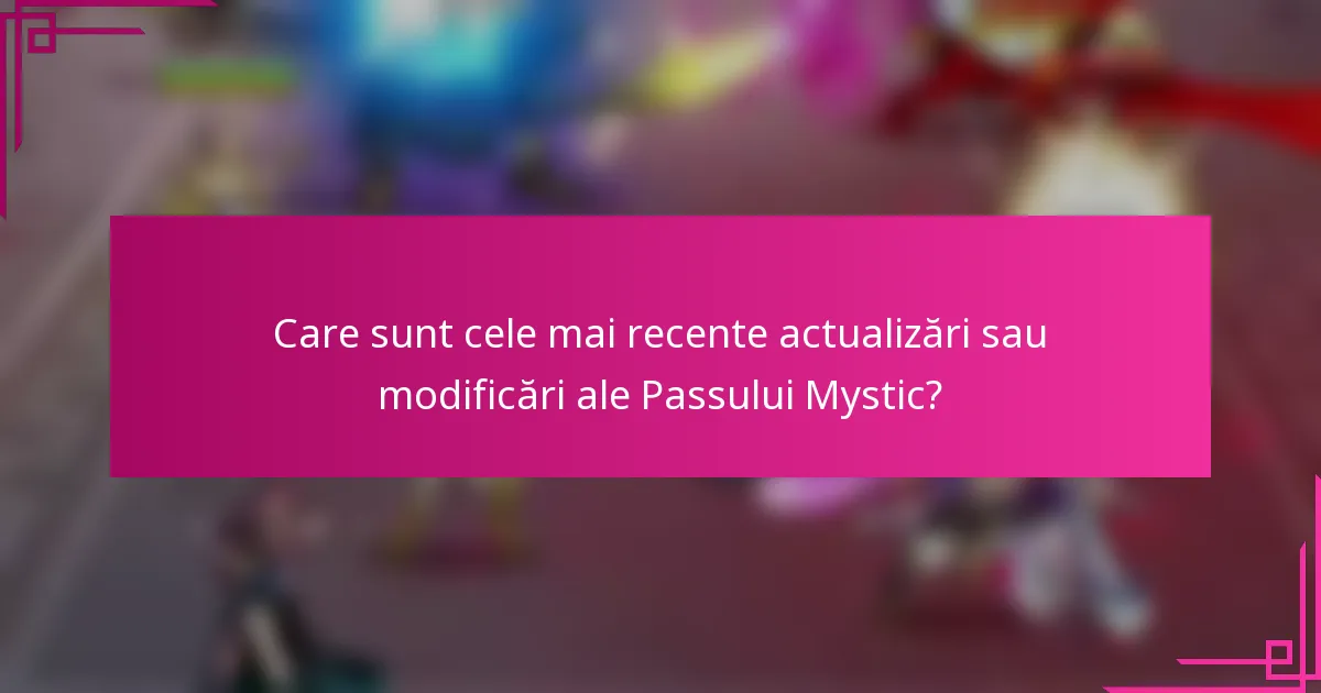 Care sunt cele mai recente actualizări sau modificări ale Passului Mystic?