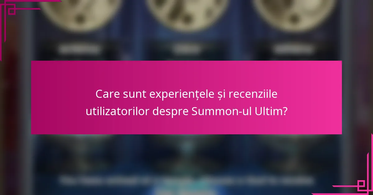 Care sunt experiențele și recenziile utilizatorilor despre Summon-ul Ultim?