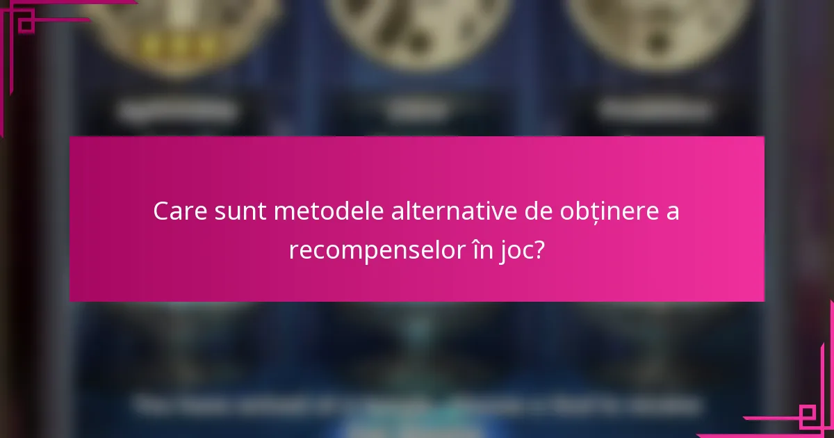 Care sunt metodele alternative de obținere a recompenselor în joc?