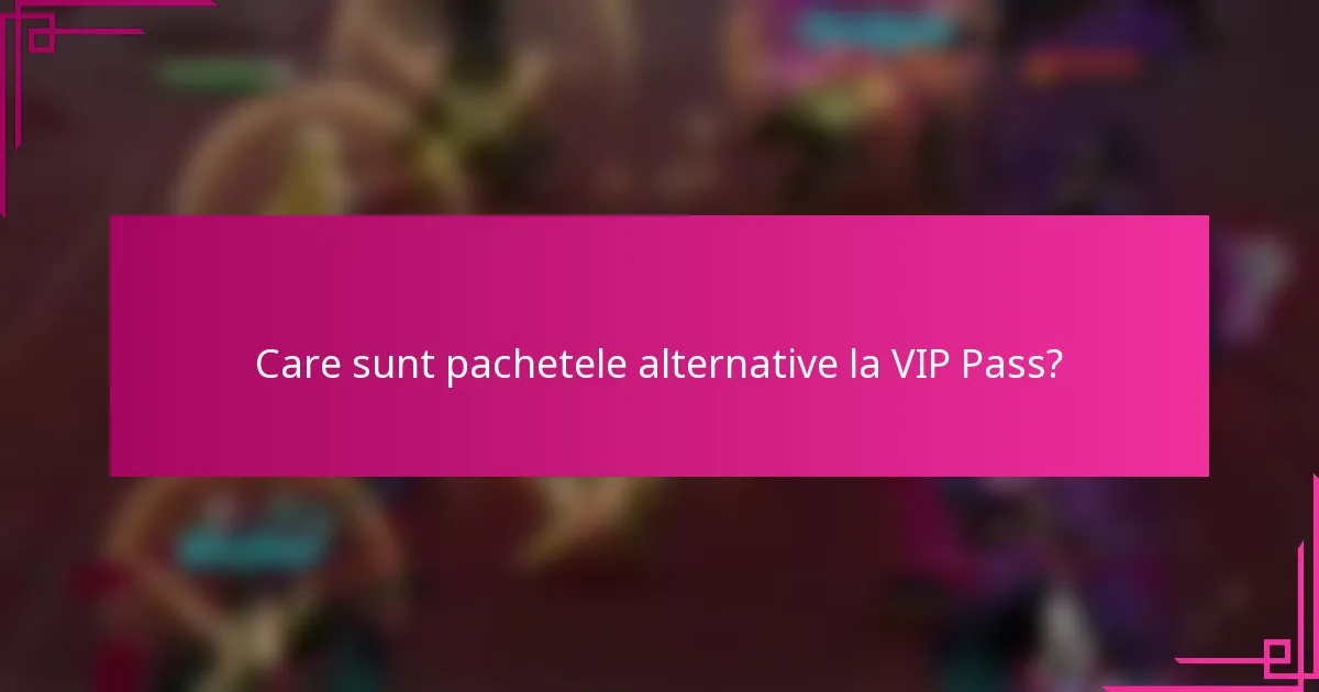 Care sunt pachetele alternative la VIP Pass?