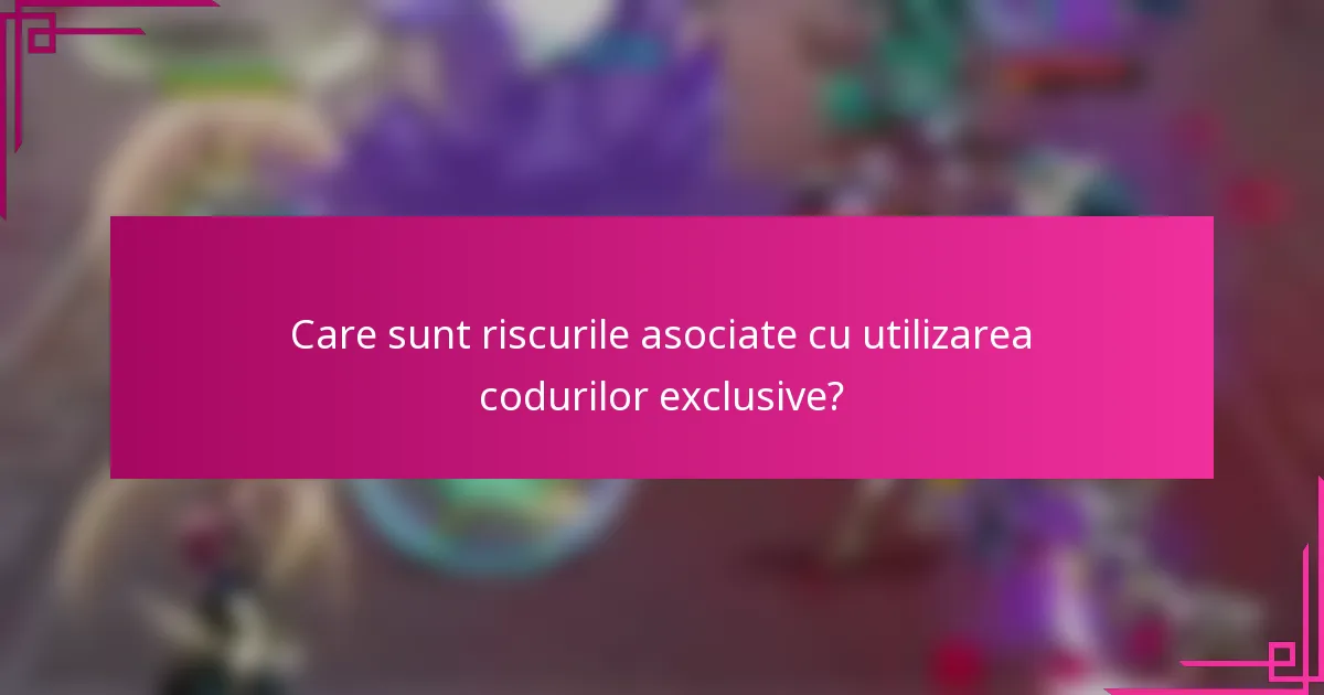 Care sunt riscurile asociate cu utilizarea codurilor exclusive?