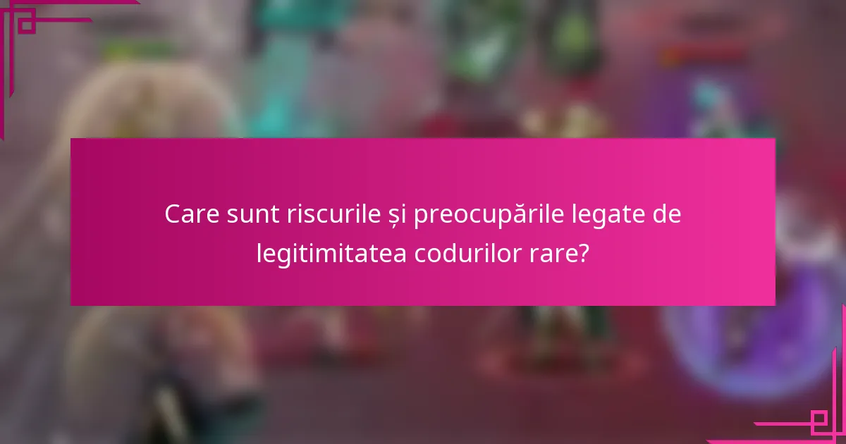 Care sunt riscurile și preocupările legate de legitimitatea codurilor rare?