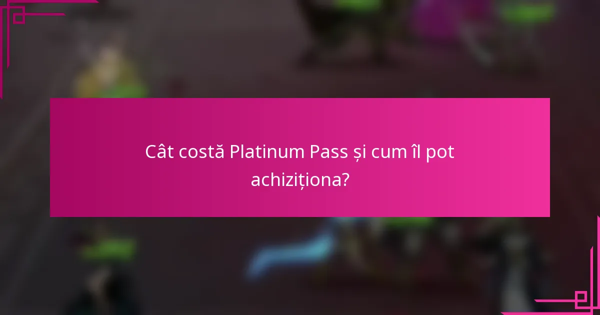 Cât costă Platinum Pass și cum îl pot achiziționa?