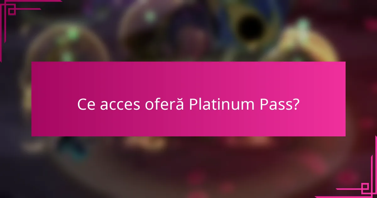 Ce acces oferă Platinum Pass?