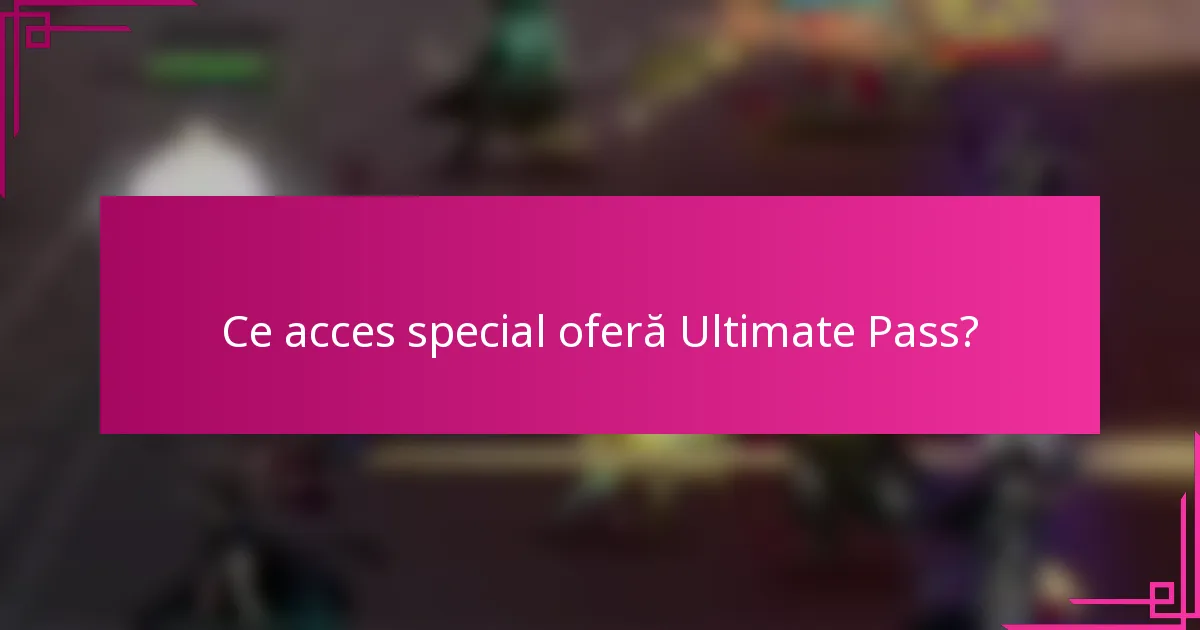 Ce acces special oferă Ultimate Pass?