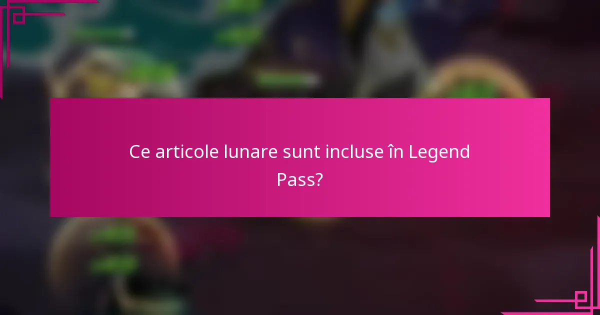 Ce articole lunare sunt incluse în Legend Pass?