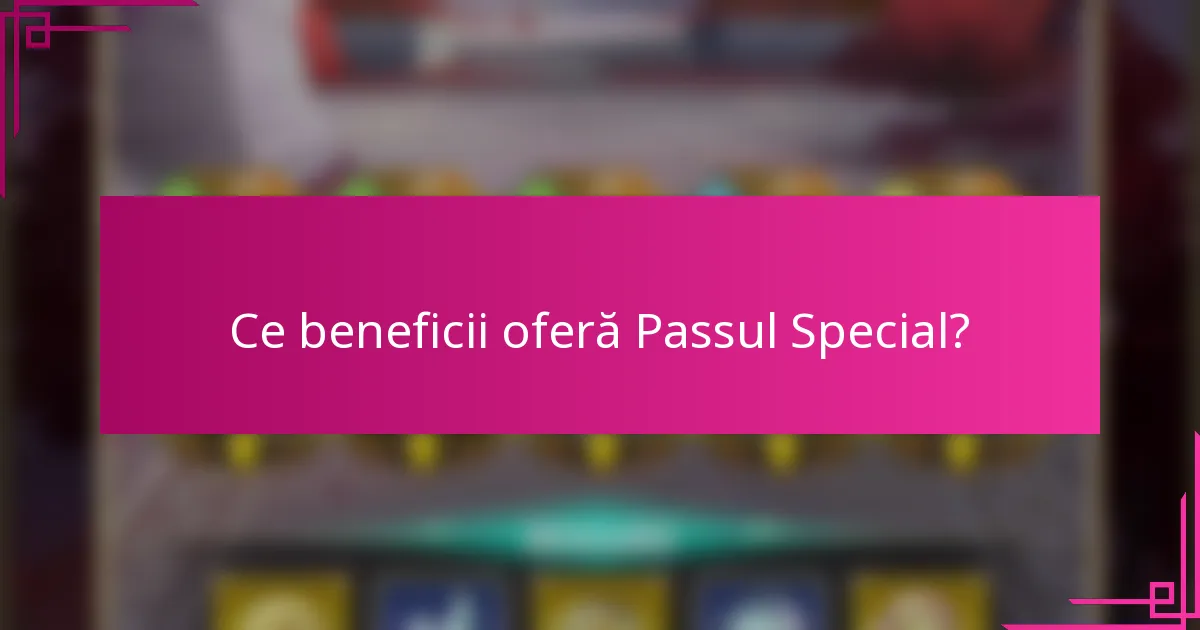 Ce beneficii oferă Passul Special?