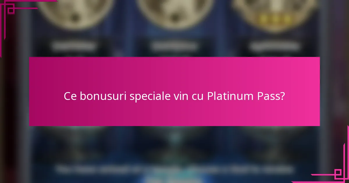 Ce bonusuri speciale vin cu Platinum Pass?