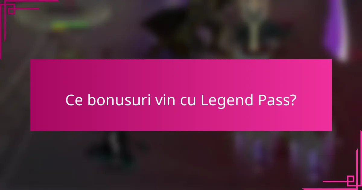 Ce bonusuri vin cu Legend Pass?