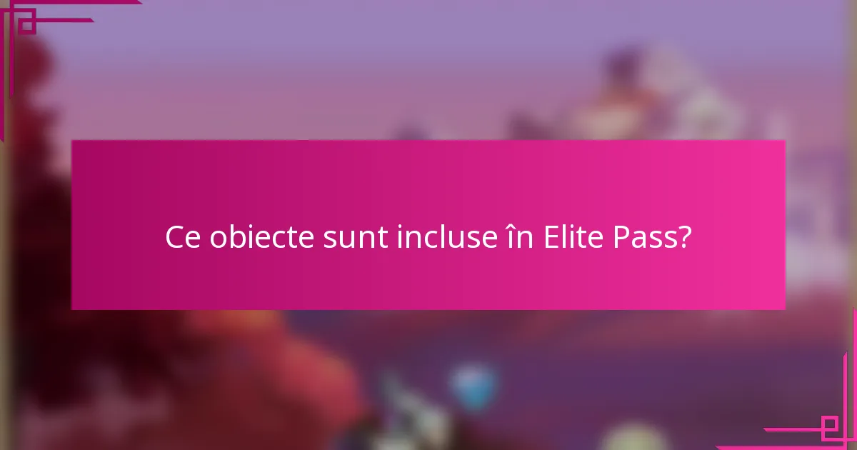 Ce obiecte sunt incluse în Elite Pass?