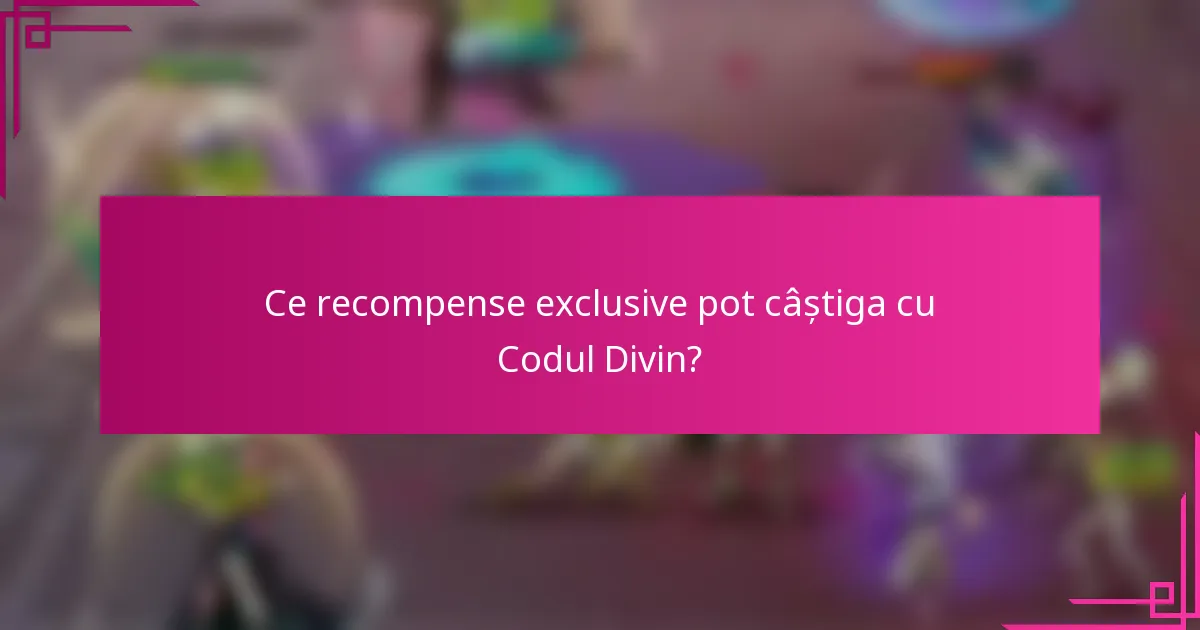 Ce recompense exclusive pot câștiga cu Codul Divin?