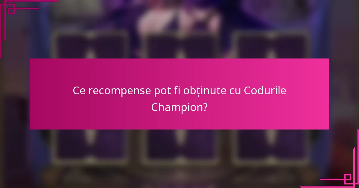 Ce recompense pot fi obținute cu Codurile Champion?
