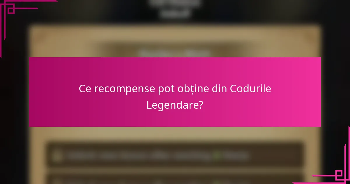 Ce recompense pot obține din Codurile Legendare?