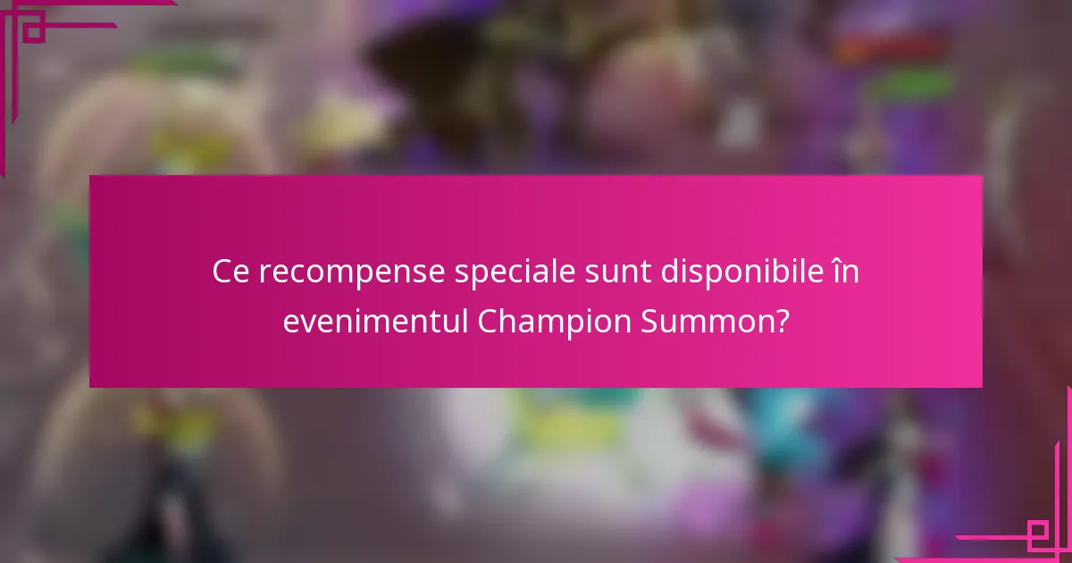 Ce recompense speciale sunt disponibile în evenimentul Champion Summon?