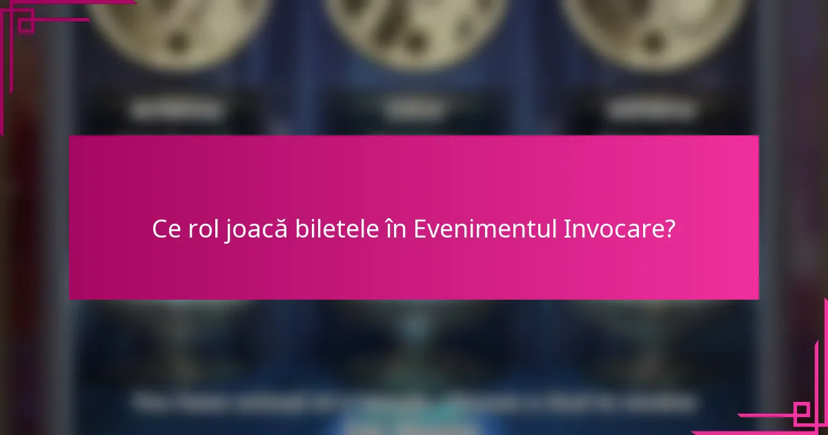 Ce rol joacă biletele în Evenimentul Invocare?