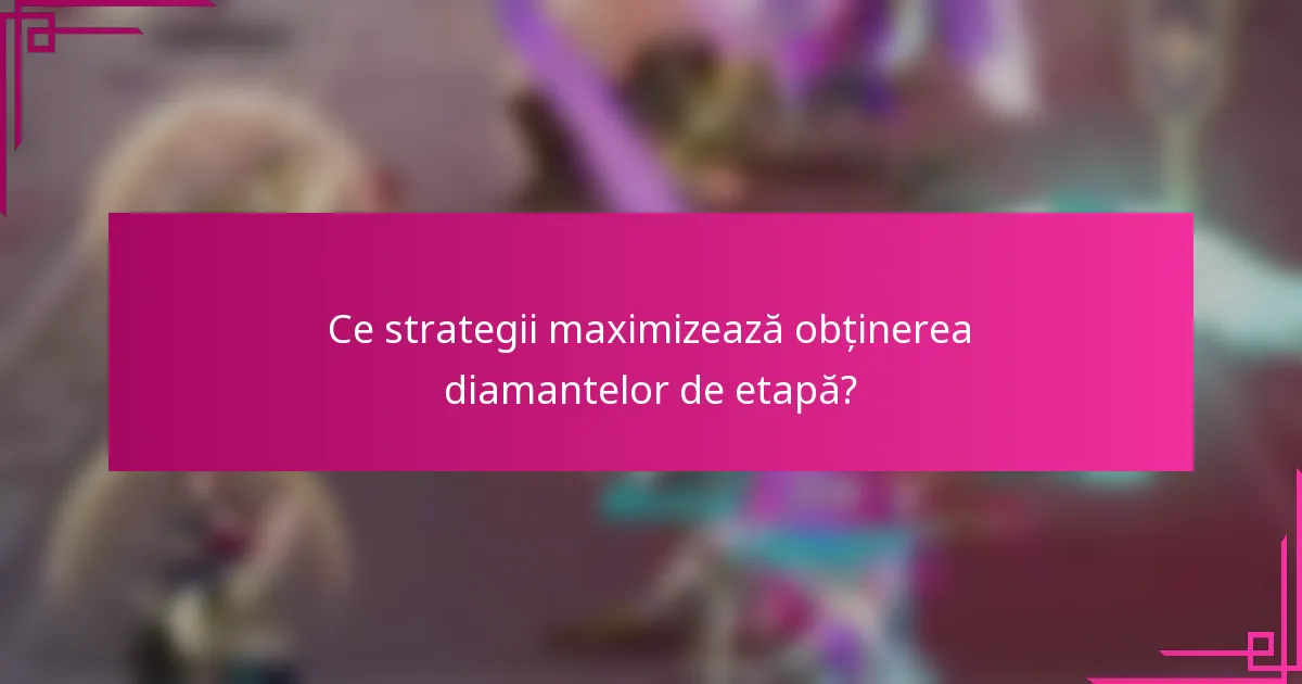 Ce strategii maximizează obținerea diamantelor de etapă?