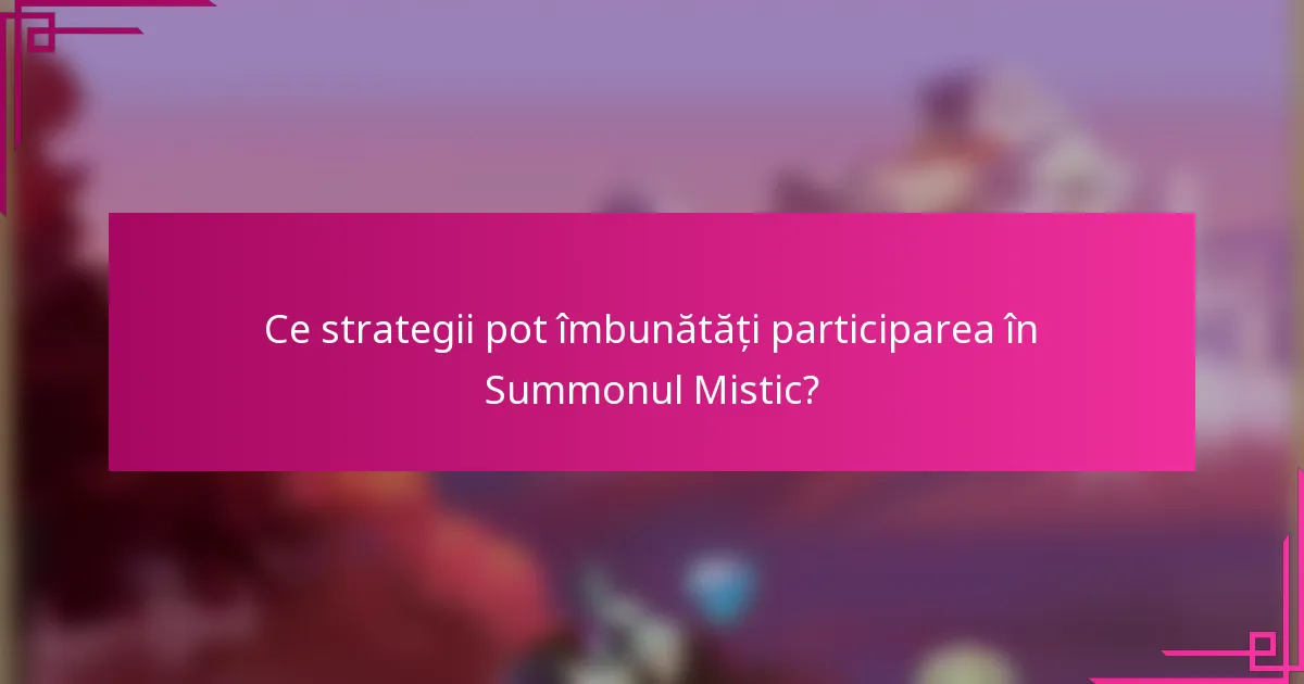 Ce strategii pot îmbunătăți participarea în Summonul Mistic?