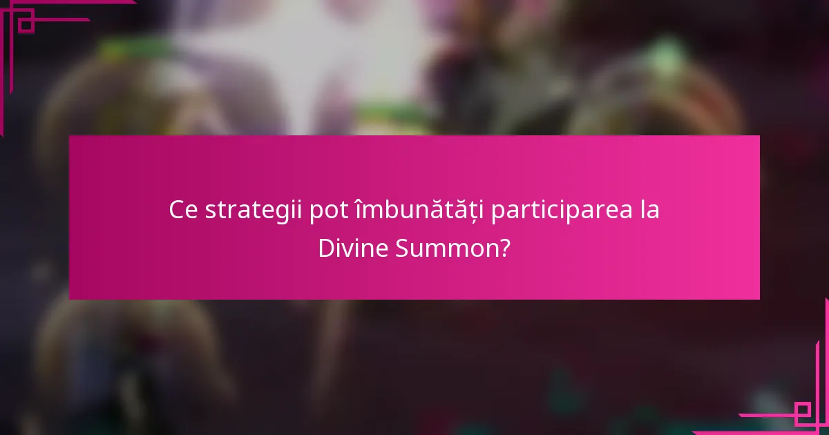Ce strategii pot îmbunătăți participarea la Divine Summon?