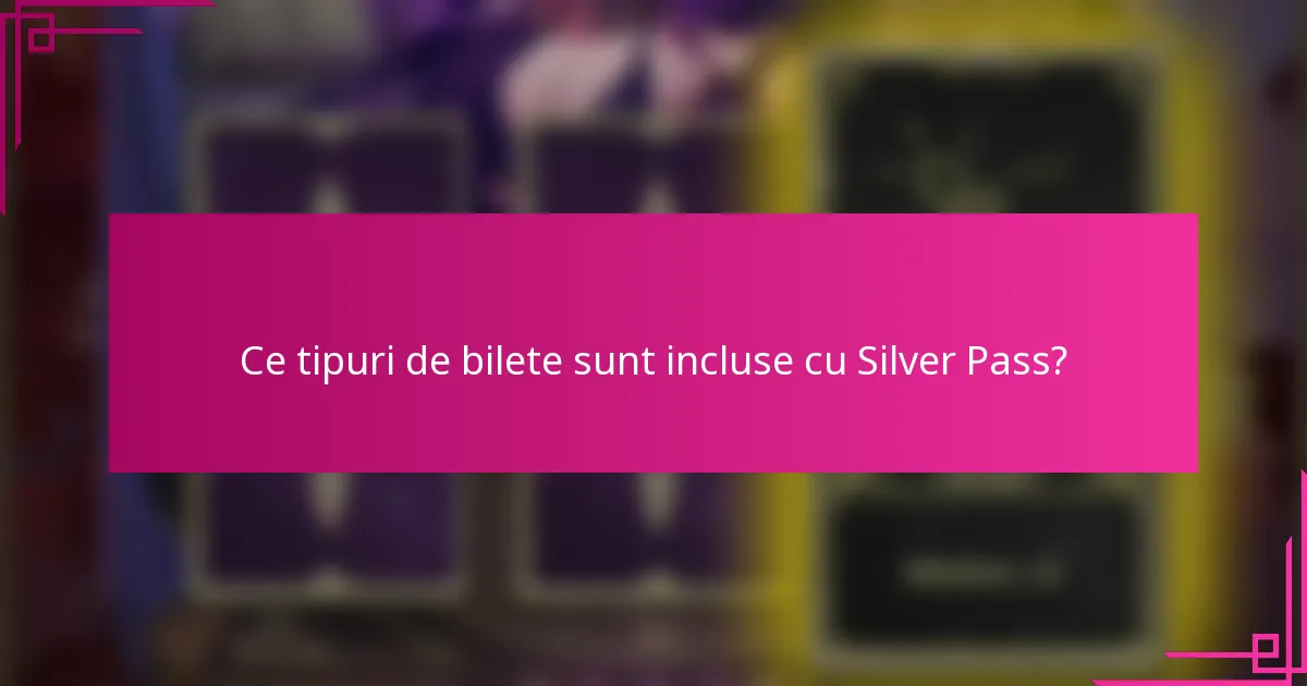 Ce tipuri de bilete sunt incluse cu Silver Pass?