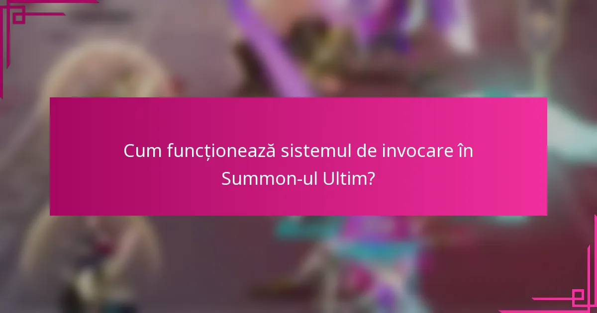 Cum funcționează sistemul de invocare în Summon-ul Ultim?