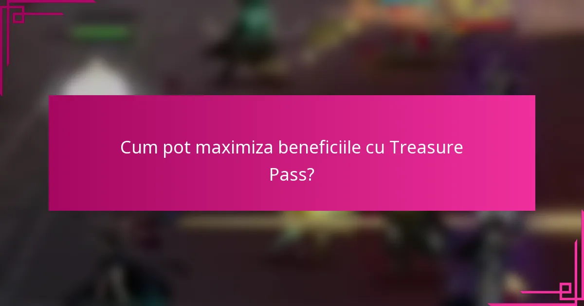 Cum pot maximiza beneficiile cu Treasure Pass?