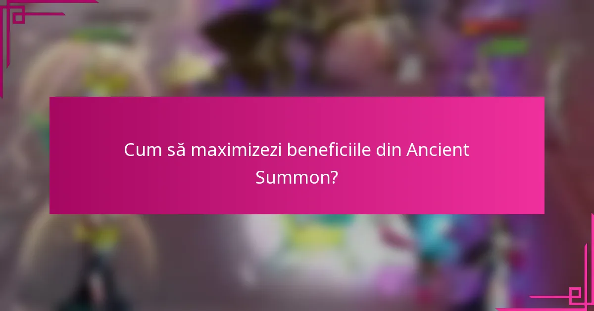 Cum să maximizezi beneficiile din Ancient Summon?