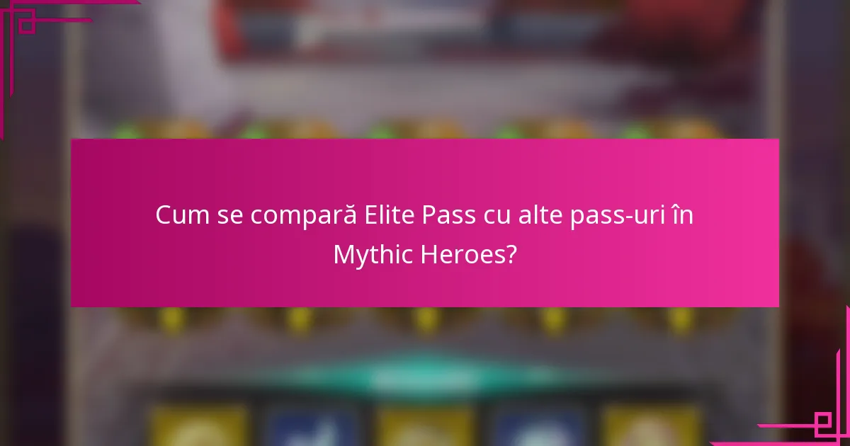 Cum se compară Elite Pass cu alte pass-uri în Mythic Heroes?