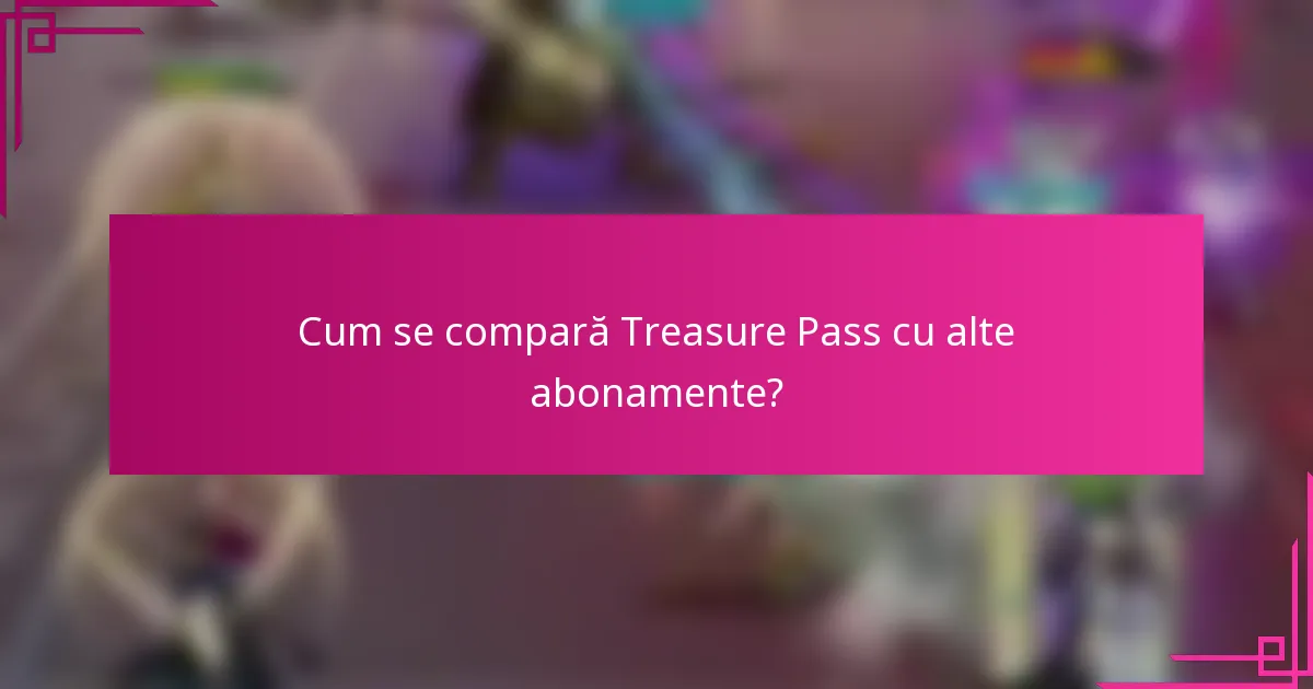 Cum se compară Treasure Pass cu alte abonamente?