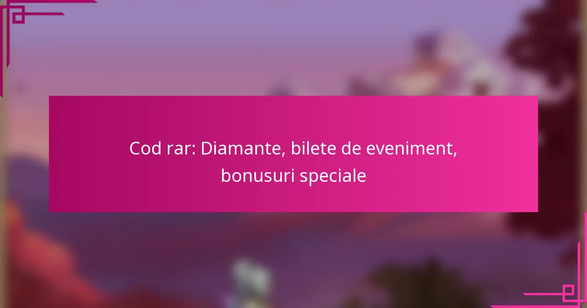Cod rar: Diamante, bilete de eveniment, bonusuri speciale